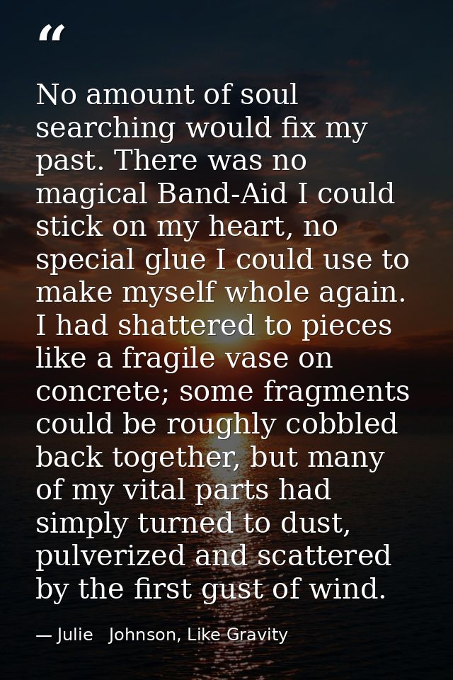 No amount of soul searching would fix my past. There was no magical Band-Aid I could stick on my heart, no special glue  — Julie   Johnson, Like Gravity