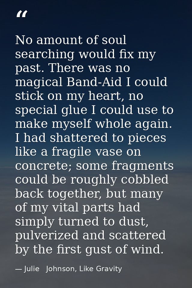No amount of soul searching would fix my past. There was no magical Band-Aid I could stick on my heart, no special glue  — Julie   Johnson, Like Gravity