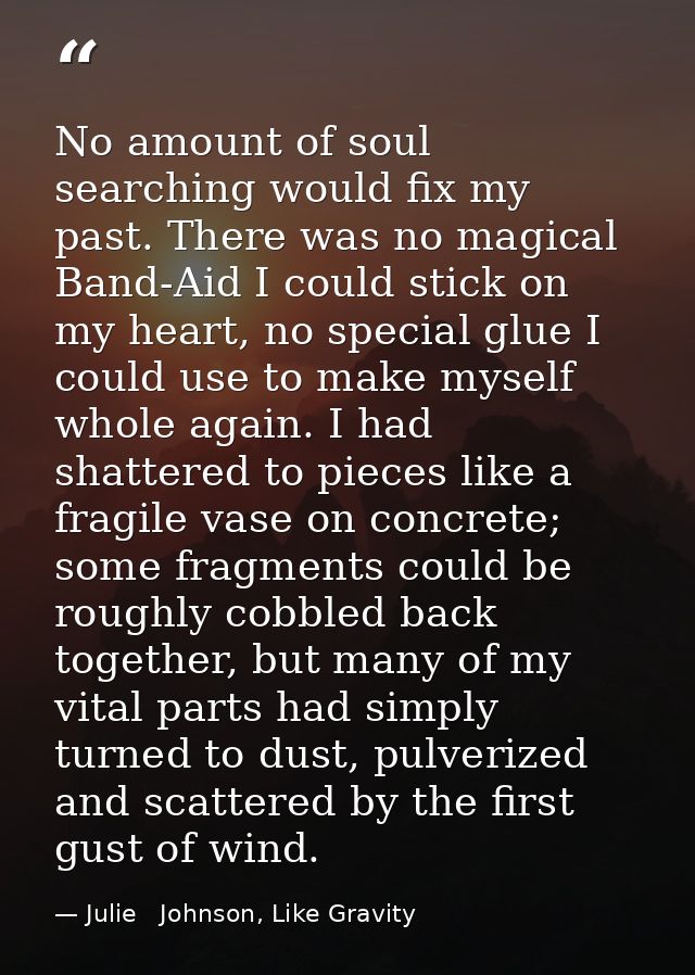 No amount of soul searching would fix my past. There was no magical Band-Aid I could stick on my heart, no special glue  — Julie   Johnson, Like Gravity