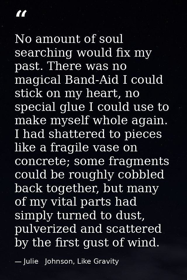 No amount of soul searching would fix my past. There was no magical Band-Aid I could stick on my heart, no special glue  — Julie   Johnson, Like Gravity