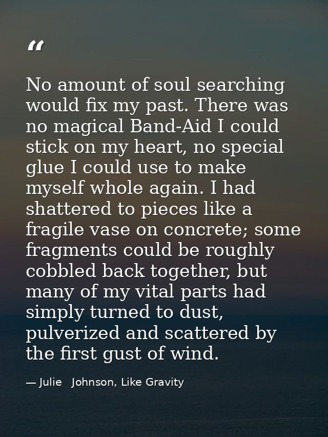 No amount of soul searching would fix my past. There was no magical Band-Aid I could stick on my heart, no special glue  — Julie   Johnson, Like Gravity