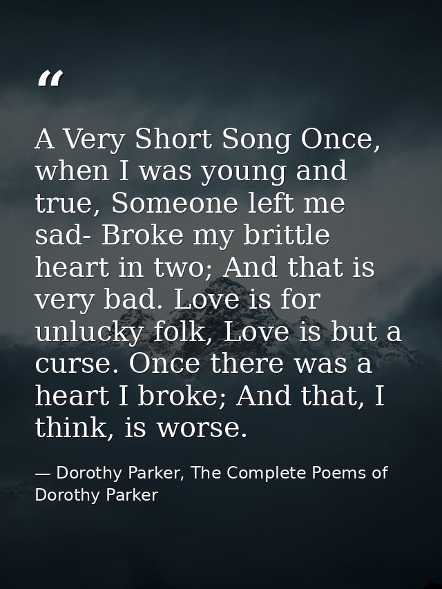 A Very Short Song Once, when I was young and true, Someone left me sad- Broke my brittle heart in two; And that is very  — Dorothy Parker, The Complete Poems of Dorothy Parker