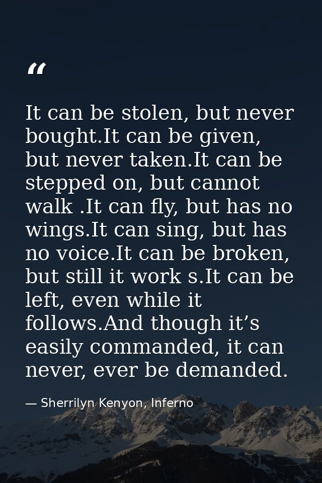 It can be stolen, but never bought.It can be given, but never taken.It can be stepped on, but cannot walk .It can fly, b — Sherrilyn Kenyon, Inferno
