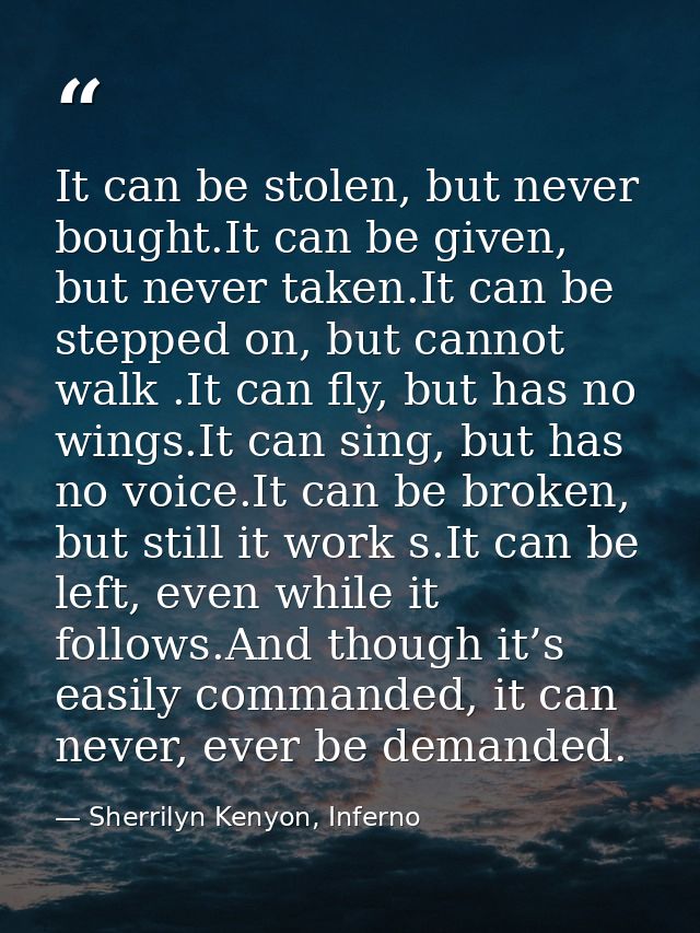 It can be stolen, but never bought.It can be given, but never taken.It can be stepped on, but cannot walk .It can fly, b — Sherrilyn Kenyon, Inferno