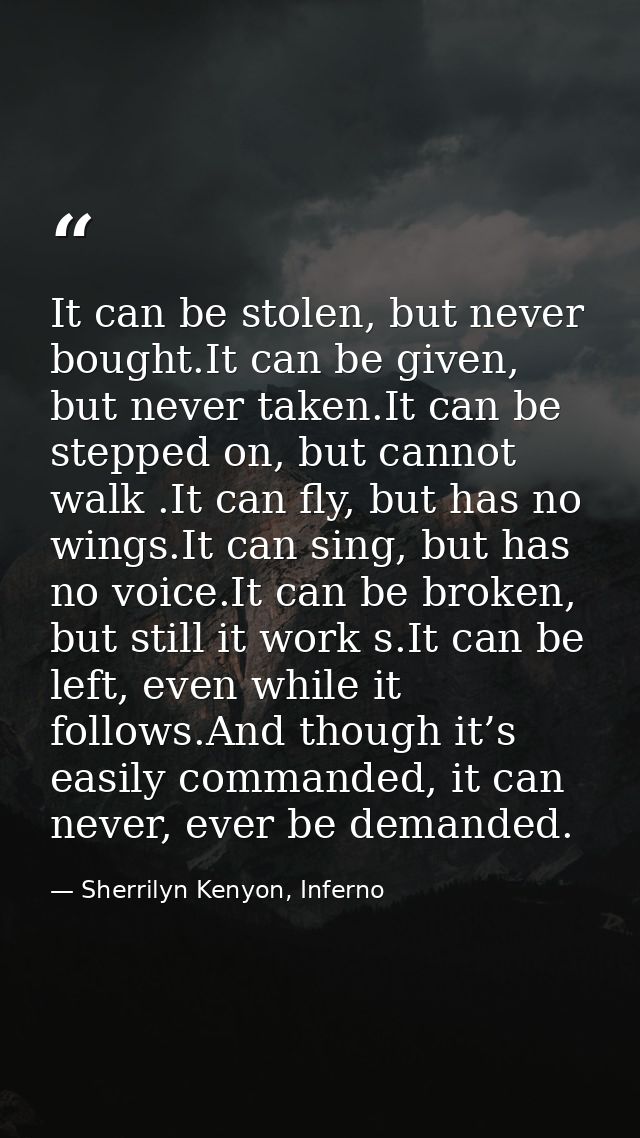It can be stolen, but never bought.It can be given, but never taken.It can be stepped on, but cannot walk .It can fly, b — Sherrilyn Kenyon, Inferno