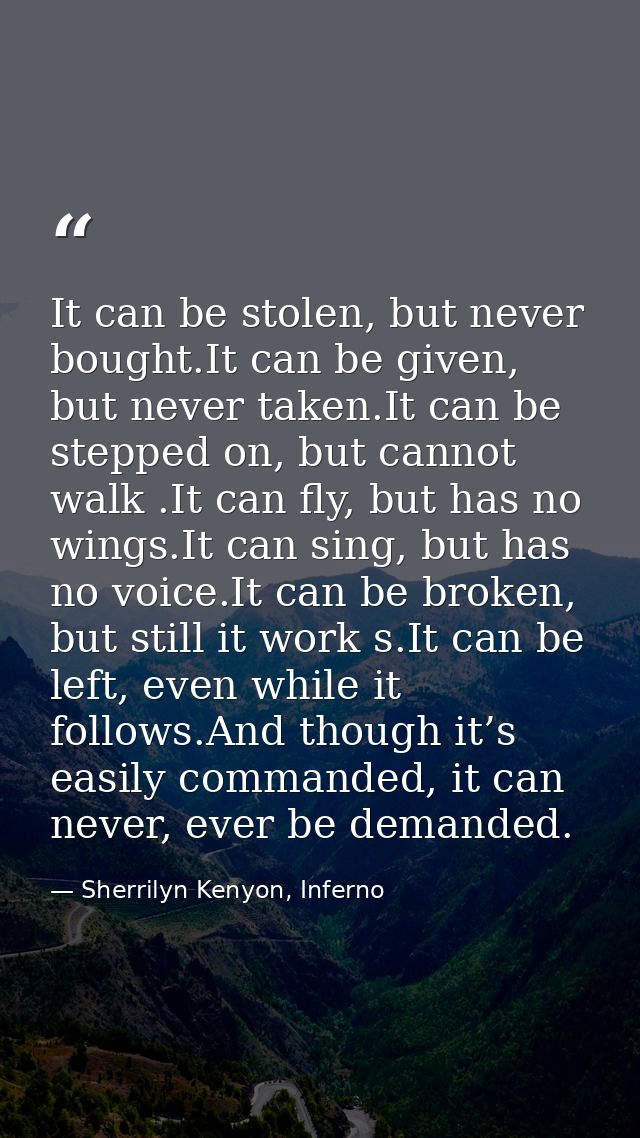 It can be stolen, but never bought.It can be given, but never taken.It can be stepped on, but cannot walk .It can fly, b — Sherrilyn Kenyon, Inferno