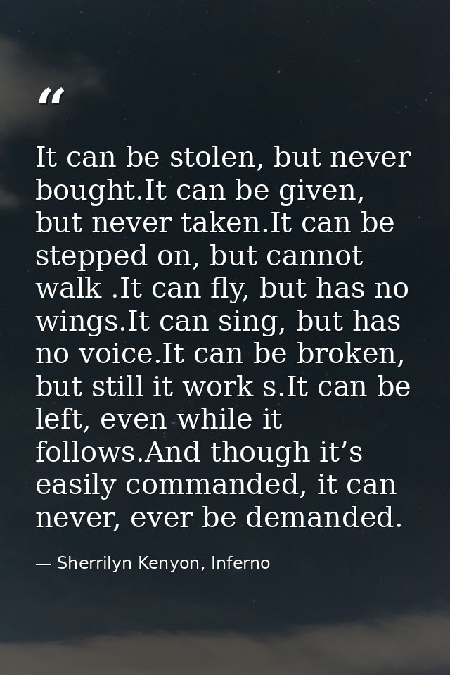 It can be stolen, but never bought.It can be given, but never taken.It can be stepped on, but cannot walk .It can fly, b — Sherrilyn Kenyon, Inferno
