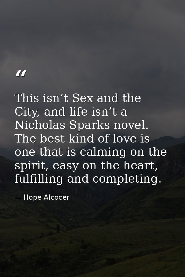 This isn’t Sex and the City, and life isn’t a Nicholas Sparks novel. The best kind of love is one that is calming on the — Hope Alcocer