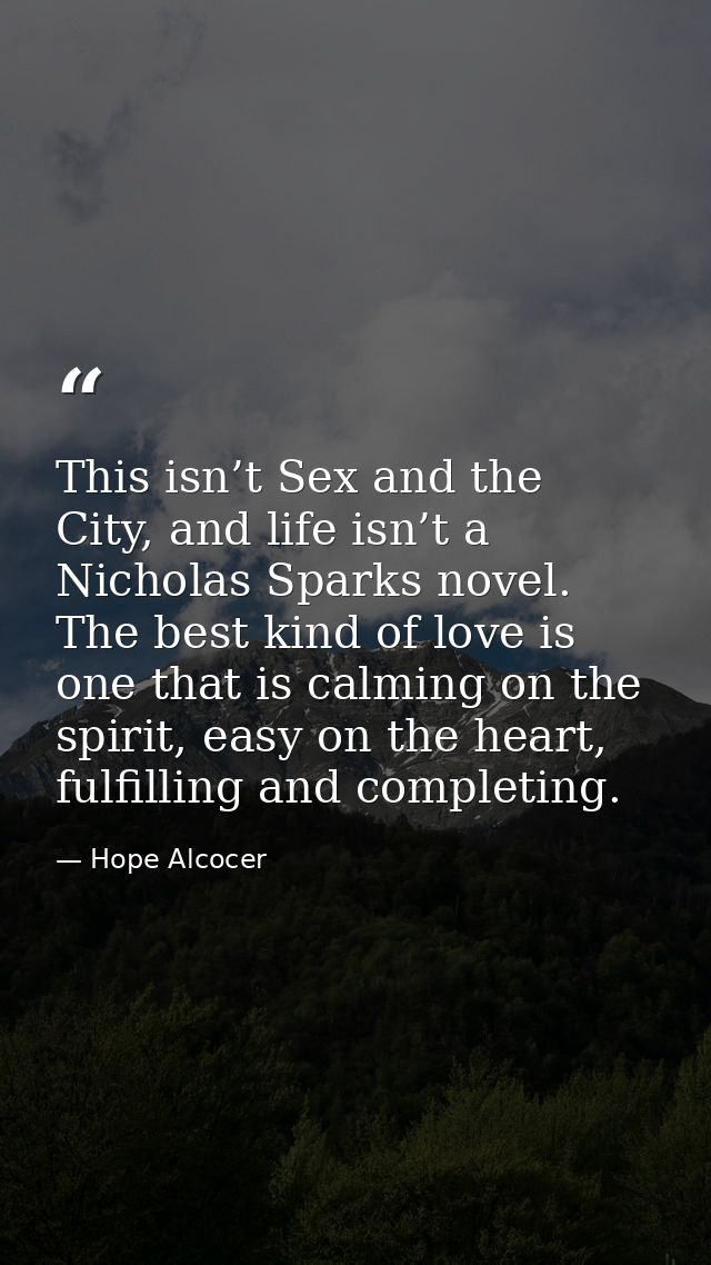 This isn’t Sex and the City, and life isn’t a Nicholas Sparks novel. The best kind of love is one that is calming on the — Hope Alcocer