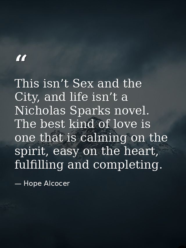 This isn’t Sex and the City, and life isn’t a Nicholas Sparks novel. The best kind of love is one that is calming on the — Hope Alcocer