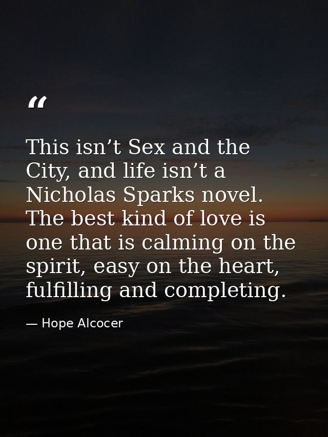 This isn’t Sex and the City, and life isn’t a Nicholas Sparks novel. The best kind of love is one that is calming on the — Hope Alcocer