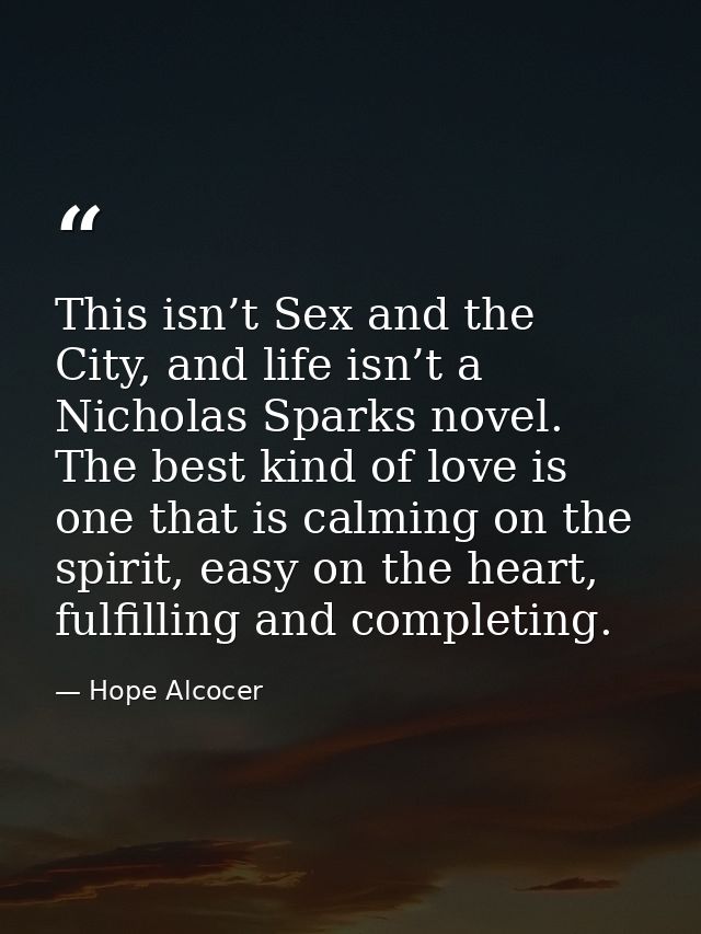 This isn’t Sex and the City, and life isn’t a Nicholas Sparks novel. The best kind of love is one that is calming on the — Hope Alcocer