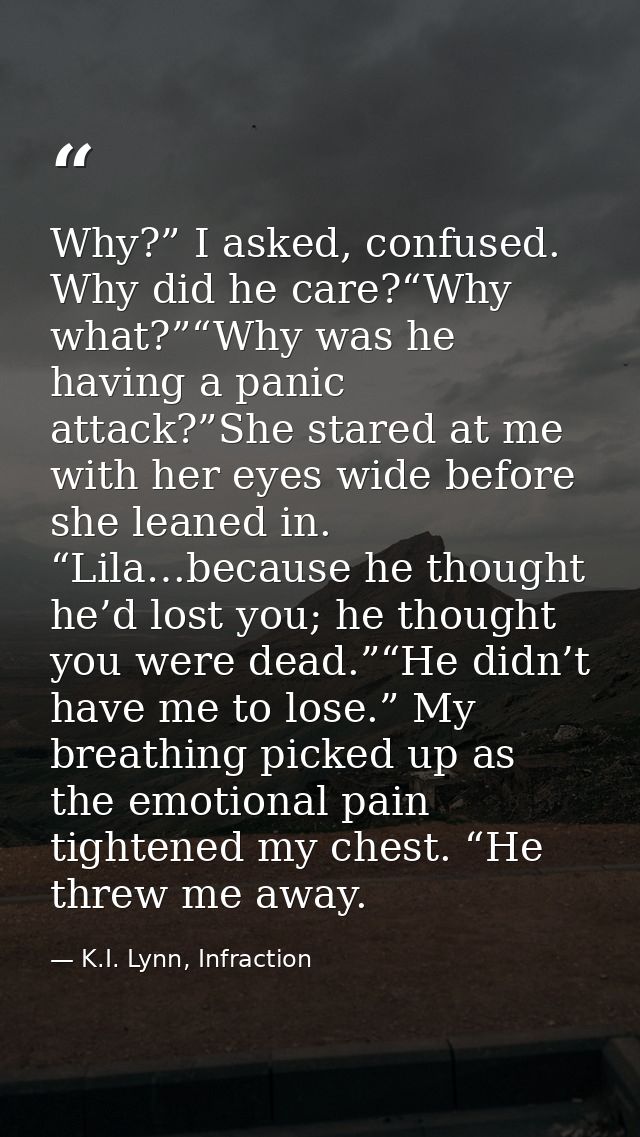 Why?” I asked, confused. Why did he care?“Why what?”“Why was he having a panic attack?”She stared at me with her eyes wi — K.I. Lynn, Infraction