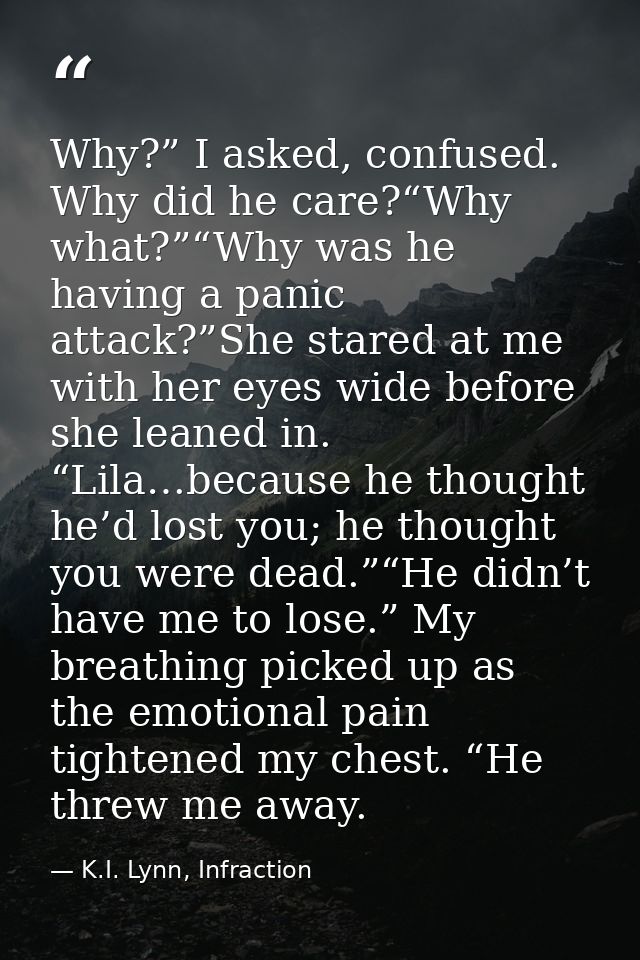 Why?” I asked, confused. Why did he care?“Why what?”“Why was he having a panic attack?”She stared at me with her eyes wi — K.I. Lynn, Infraction
