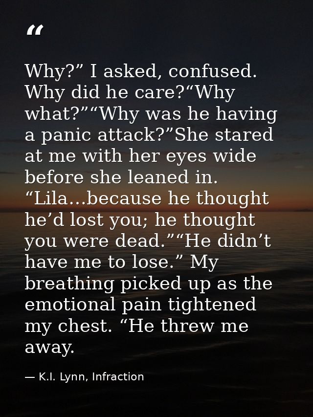 Why?” I asked, confused. Why did he care?“Why what?”“Why was he having a panic attack?”She stared at me with her eyes wi — K.I. Lynn, Infraction