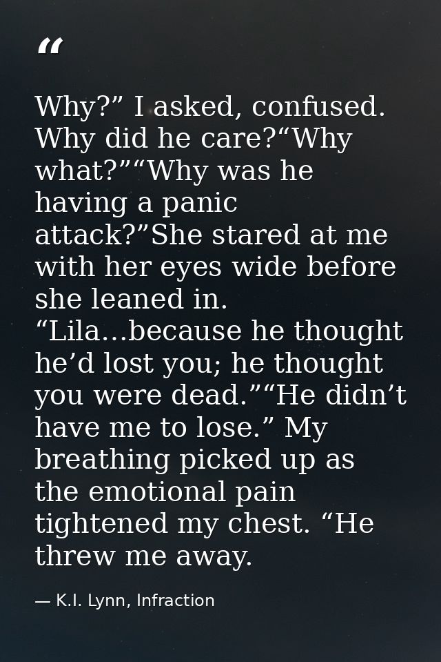 Why?” I asked, confused. Why did he care?“Why what?”“Why was he having a panic attack?”She stared at me with her eyes wi — K.I. Lynn, Infraction