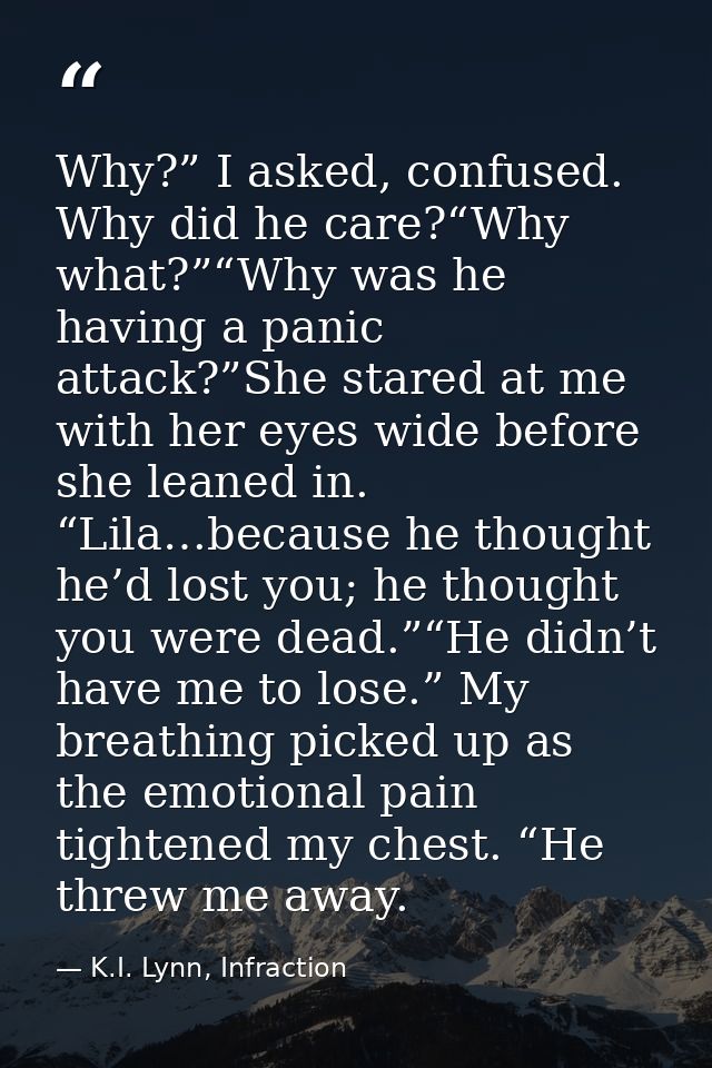 Why?” I asked, confused. Why did he care?“Why what?”“Why was he having a panic attack?”She stared at me with her eyes wi — K.I. Lynn, Infraction
