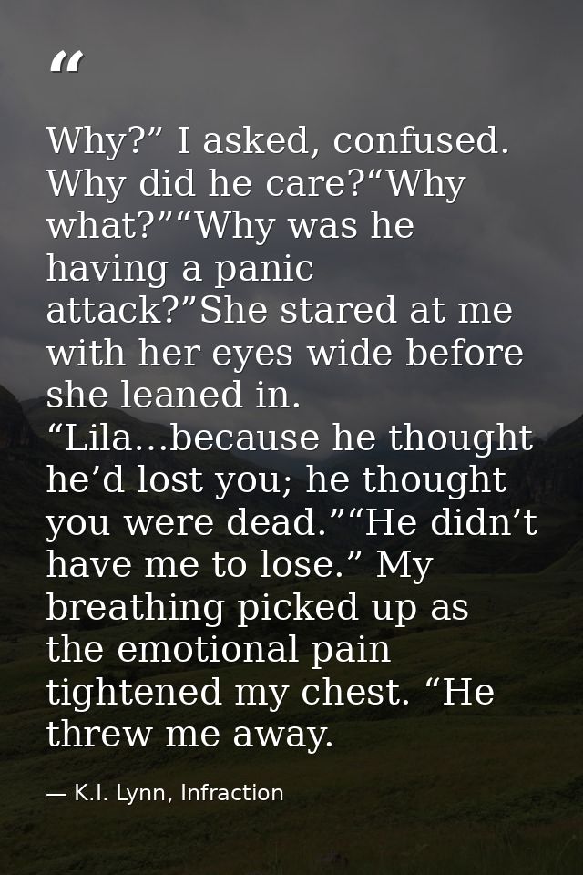 Why?” I asked, confused. Why did he care?“Why what?”“Why was he having a panic attack?”She stared at me with her eyes wi — K.I. Lynn, Infraction