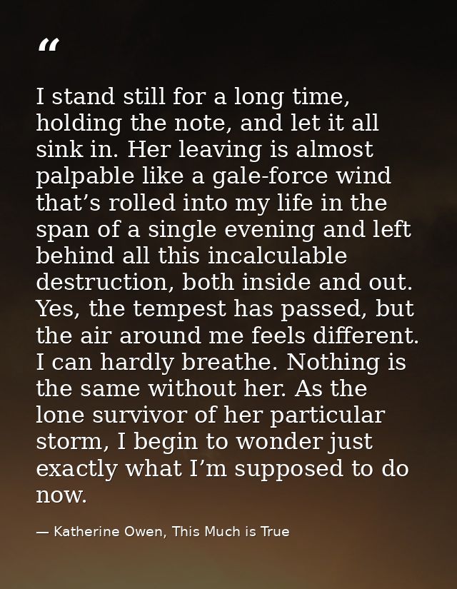 I stand still for a long time, holding the note, and let it all sink in. Her leaving is almost palpable like a gale-forc — Katherine Owen, This Much is True