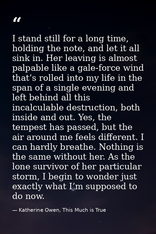 I stand still for a long time, holding the note, and let it all sink in. Her leaving is almost palpable like a gale-forc — Katherine Owen, This Much is True