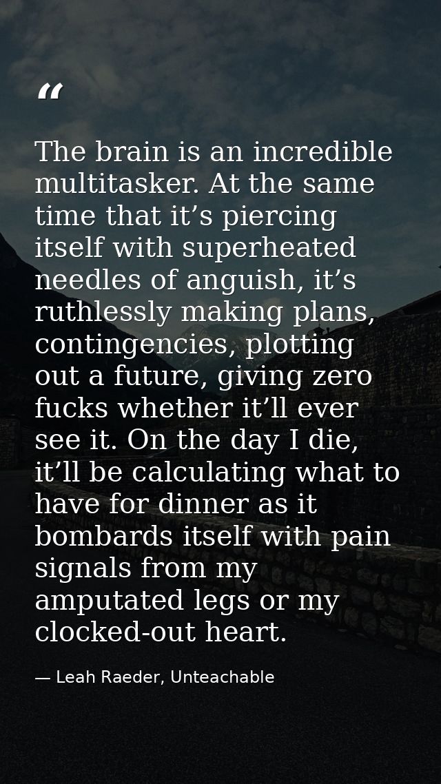 The brain is an incredible multitasker. At the same time that it’s piercing itself with superheated needles of anguish,  — Leah Raeder, Unteachable