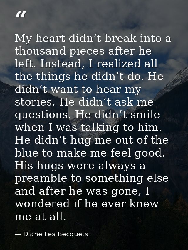 My heart didn’t break into a thousand pieces after he left. Instead, I realized all the things he didn’t do. He didn’t w — Diane Les Becquets