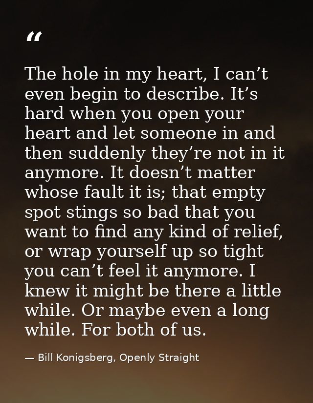 The hole in my heart, I can’t even begin to describe. It’s hard when you open your heart and let someone in and then sud — Bill Konigsberg, Openly Straight