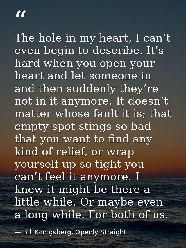 The hole in my heart, I can’t even begin to describe. It’s hard when you open your heart and let someone in and then sud — Bill Konigsberg, Openly Straight