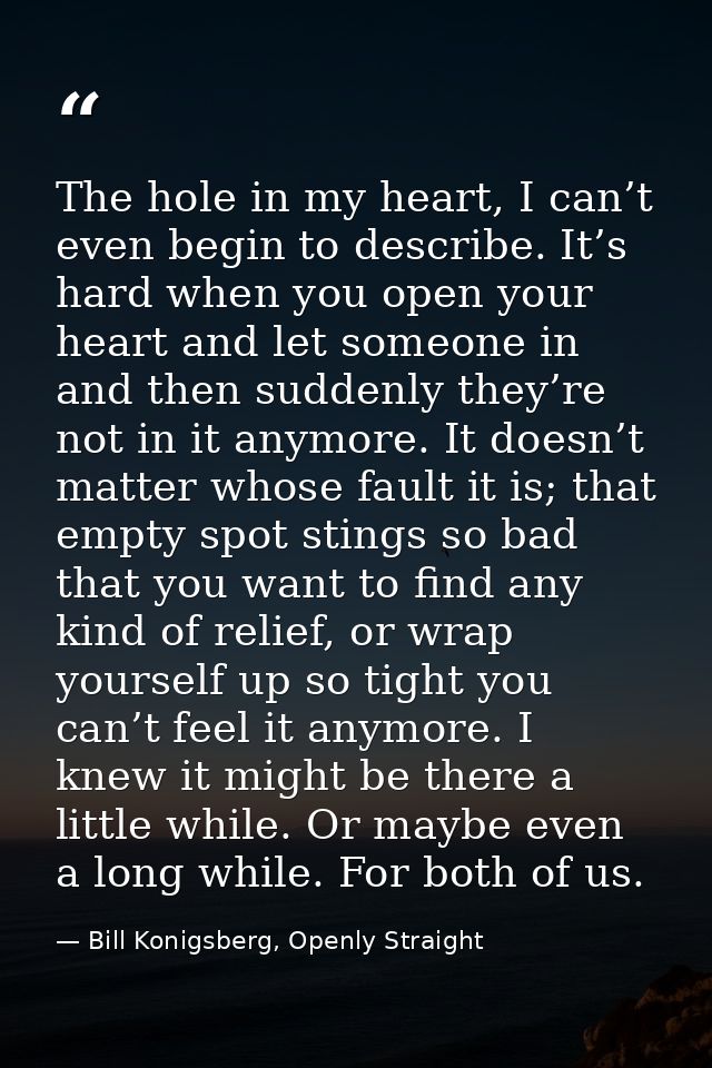 The hole in my heart, I can’t even begin to describe. It’s hard when you open your heart and let someone in and then sud — Bill Konigsberg, Openly Straight