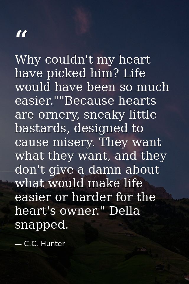 Why couldn't my heart have picked him? Life would have been so much easier.""Because hearts are ornery, sneaky little ba — C.C. Hunter