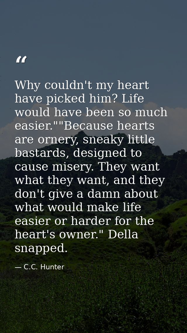 Why couldn't my heart have picked him? Life would have been so much easier.""Because hearts are ornery, sneaky little ba — C.C. Hunter
