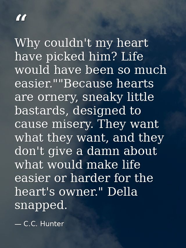 Why couldn't my heart have picked him? Life would have been so much easier.""Because hearts are ornery, sneaky little ba — C.C. Hunter