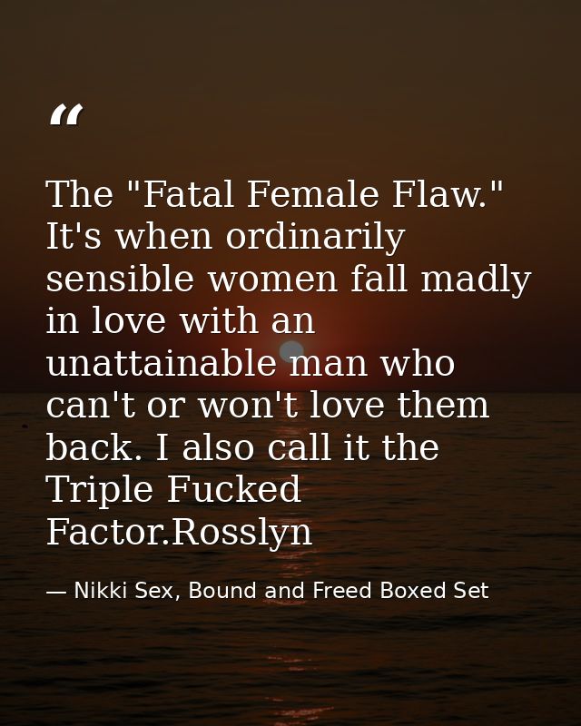 The "Fatal Female Flaw." It's when ordinarily sensible women fall madly in love with an unattainable man who can't or wo — Nikki Sex, Bound and Freed Boxed Set
