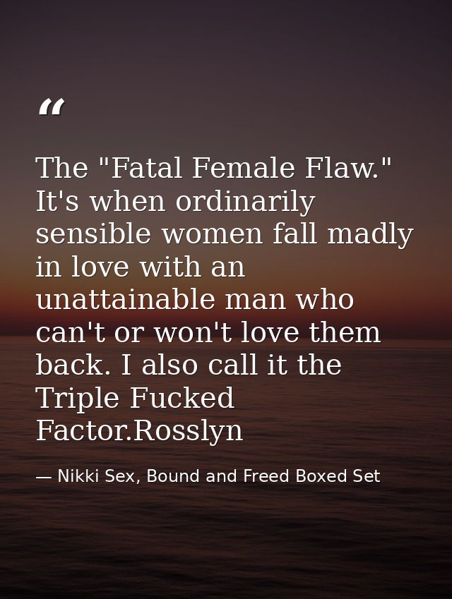 The "Fatal Female Flaw." It's when ordinarily sensible women fall madly in love with an unattainable man who can't or wo — Nikki Sex, Bound and Freed Boxed Set
