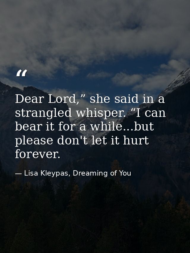 Dear Lord,” she said in a strangled whisper. “I can bear it for a while...but please don't let it hurt forever. — Lisa Kleypas, Dreaming of You
