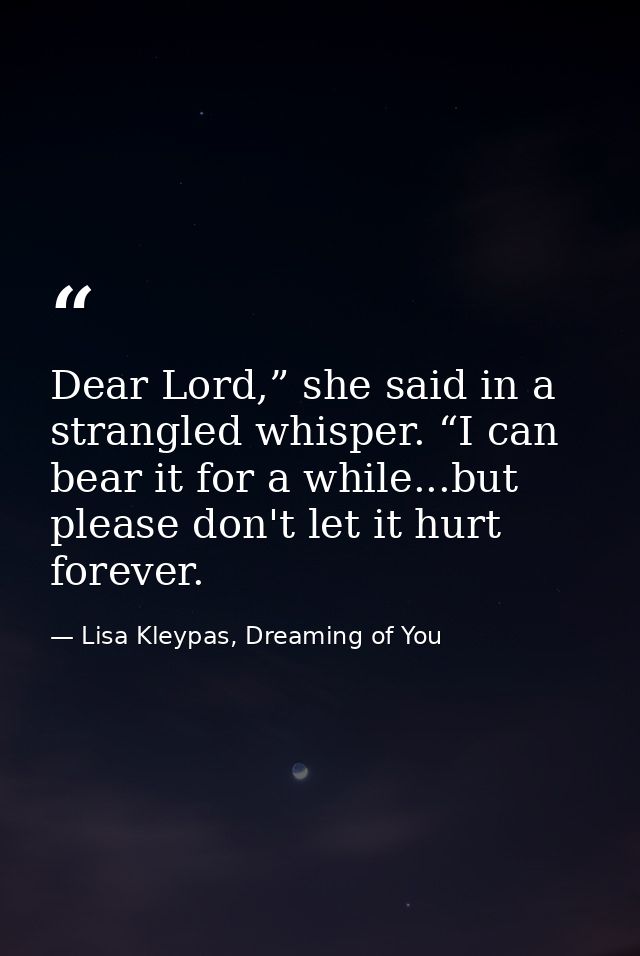 Dear Lord,” she said in a strangled whisper. “I can bear it for a while...but please don't let it hurt forever. — Lisa Kleypas, Dreaming of You