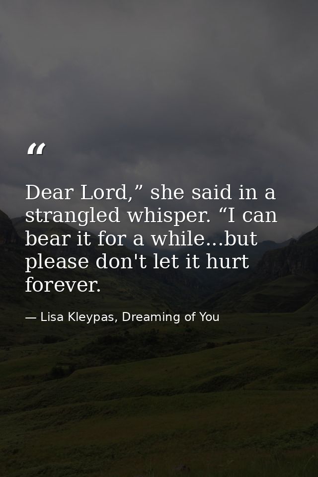 Dear Lord,” she said in a strangled whisper. “I can bear it for a while...but please don't let it hurt forever. — Lisa Kleypas, Dreaming of You