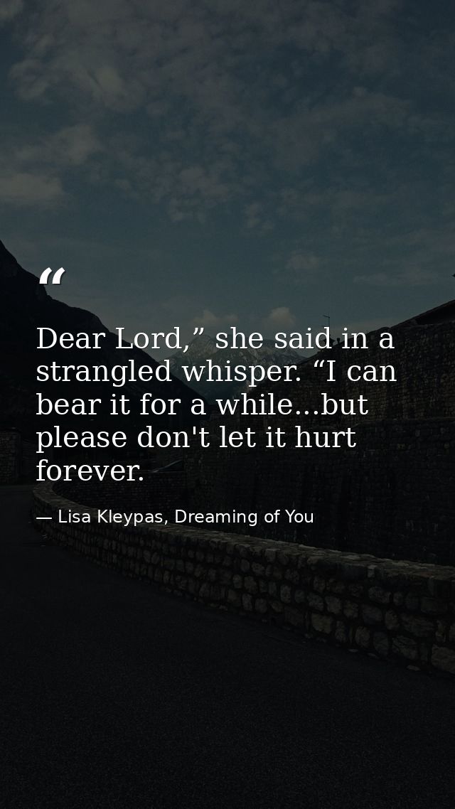 Dear Lord,” she said in a strangled whisper. “I can bear it for a while...but please don't let it hurt forever. — Lisa Kleypas, Dreaming of You