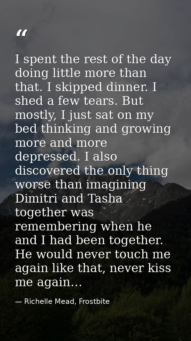 I spent the rest of the day doing little more than that. I skipped dinner. I shed a few tears. But mostly, I just sat on — Richelle Mead, Frostbite