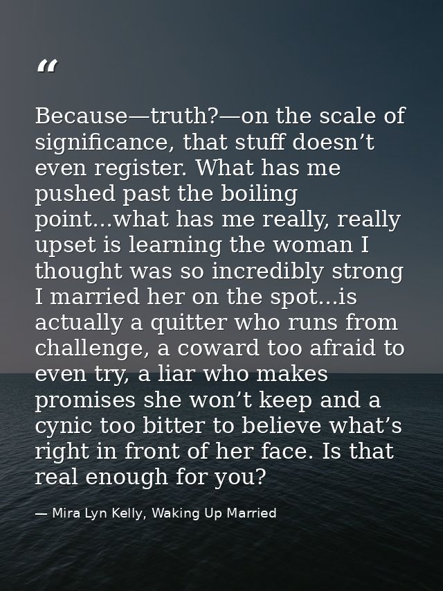 Because—truth?—on the scale of significance, that stuff doesn’t even register. What has me pushed past the boiling point — Mira Lyn Kelly, Waking Up Married