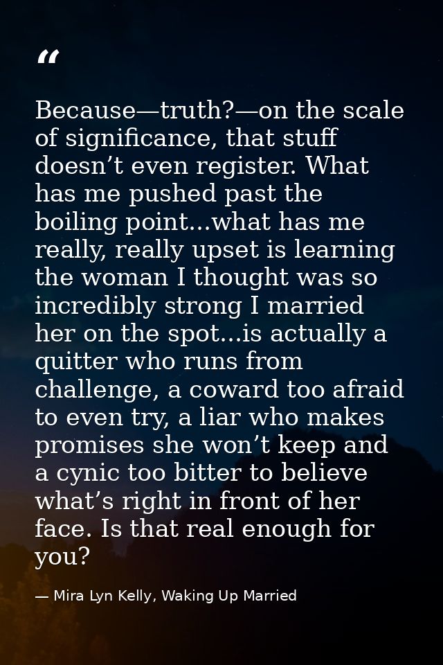 Because—truth?—on the scale of significance, that stuff doesn’t even register. What has me pushed past the boiling point — Mira Lyn Kelly, Waking Up Married