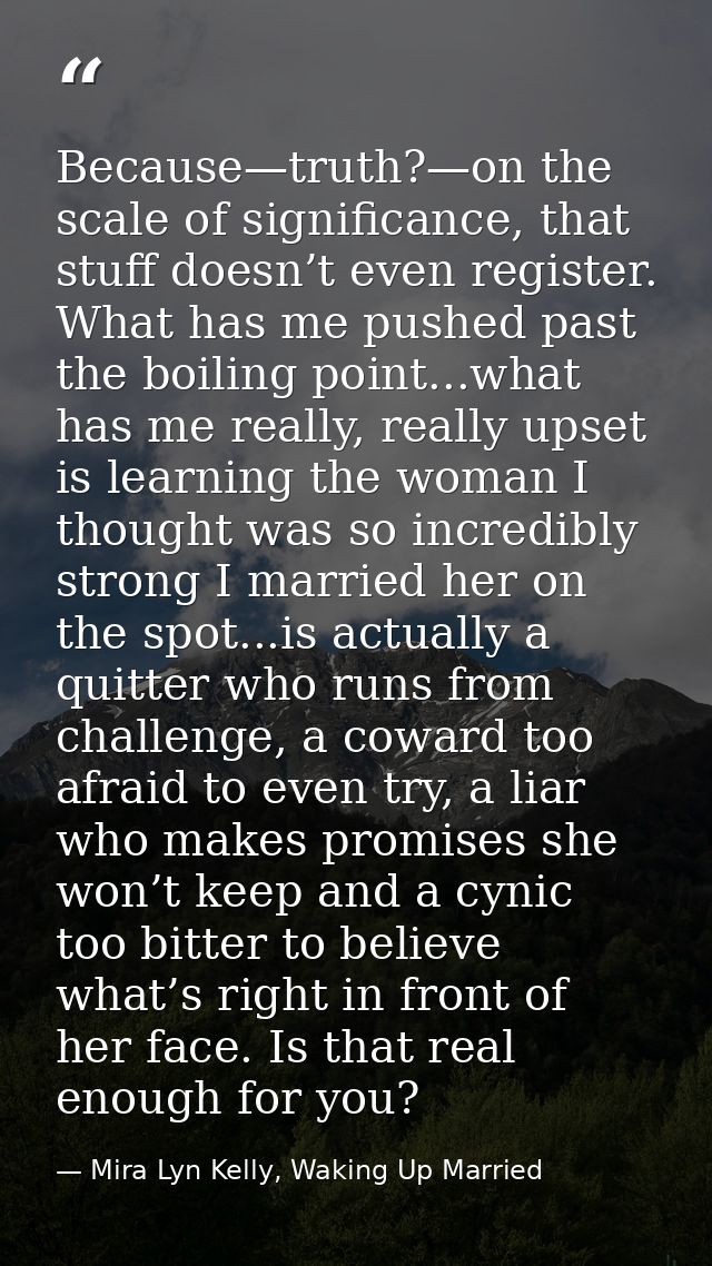 Because—truth?—on the scale of significance, that stuff doesn’t even register. What has me pushed past the boiling point — Mira Lyn Kelly, Waking Up Married