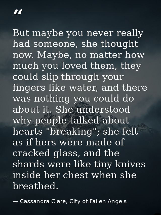 But maybe you never really had someone, she thought now. Maybe, no matter how much you loved them, they could slip throu — Cassandra Clare, City of Fallen Angels