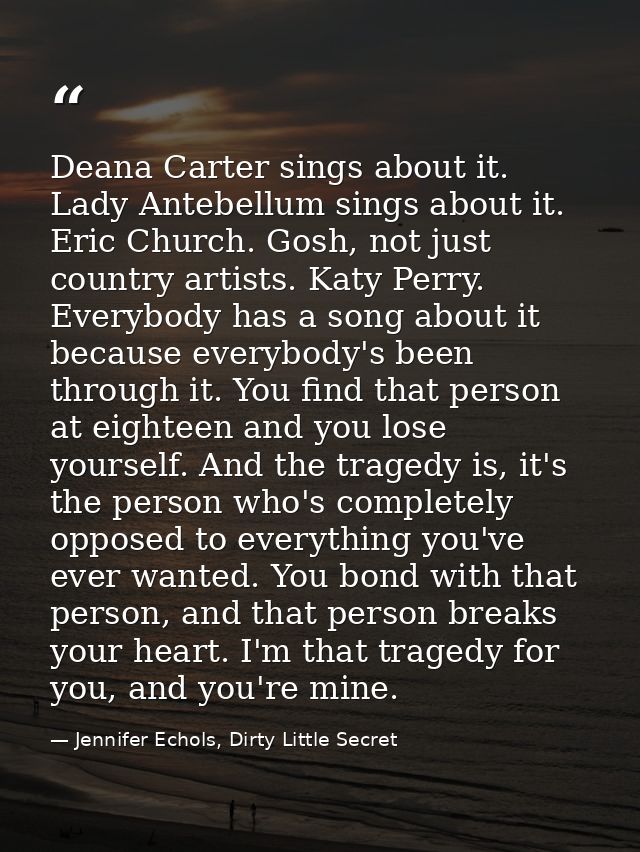 Deana Carter sings about it. Lady Antebellum sings about it. Eric Church. Gosh, not just country artists. Katy Perry. Ev — Jennifer Echols, Dirty Little Secret