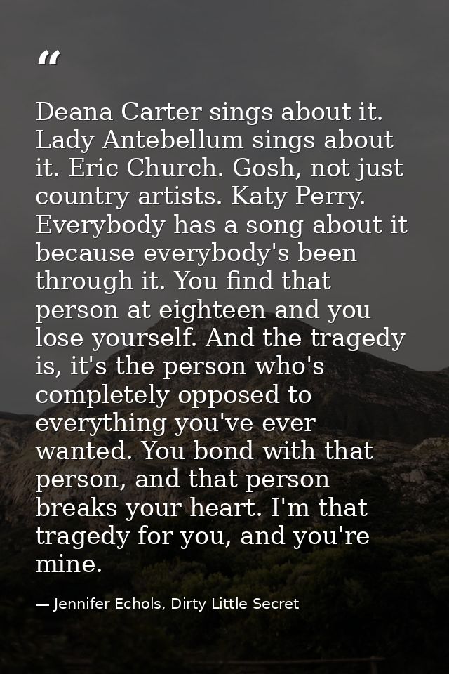 Deana Carter sings about it. Lady Antebellum sings about it. Eric Church. Gosh, not just country artists. Katy Perry. Ev — Jennifer Echols, Dirty Little Secret