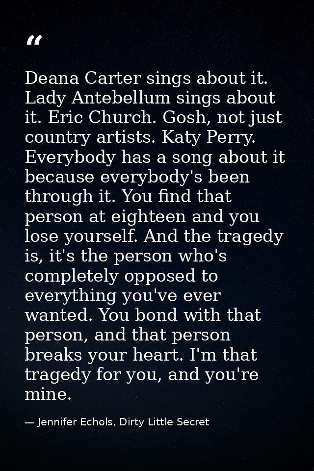Deana Carter sings about it. Lady Antebellum sings about it. Eric Church. Gosh, not just country artists. Katy Perry. Ev — Jennifer Echols, Dirty Little Secret