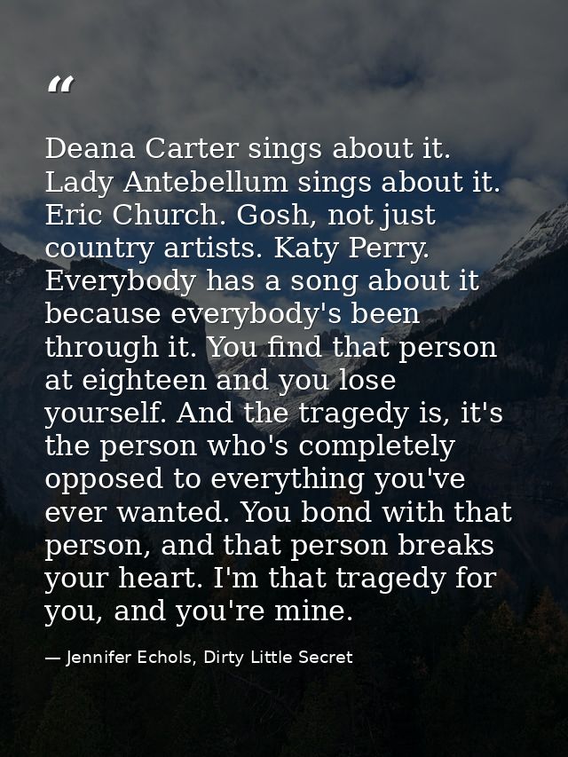 Deana Carter sings about it. Lady Antebellum sings about it. Eric Church. Gosh, not just country artists. Katy Perry. Ev — Jennifer Echols, Dirty Little Secret