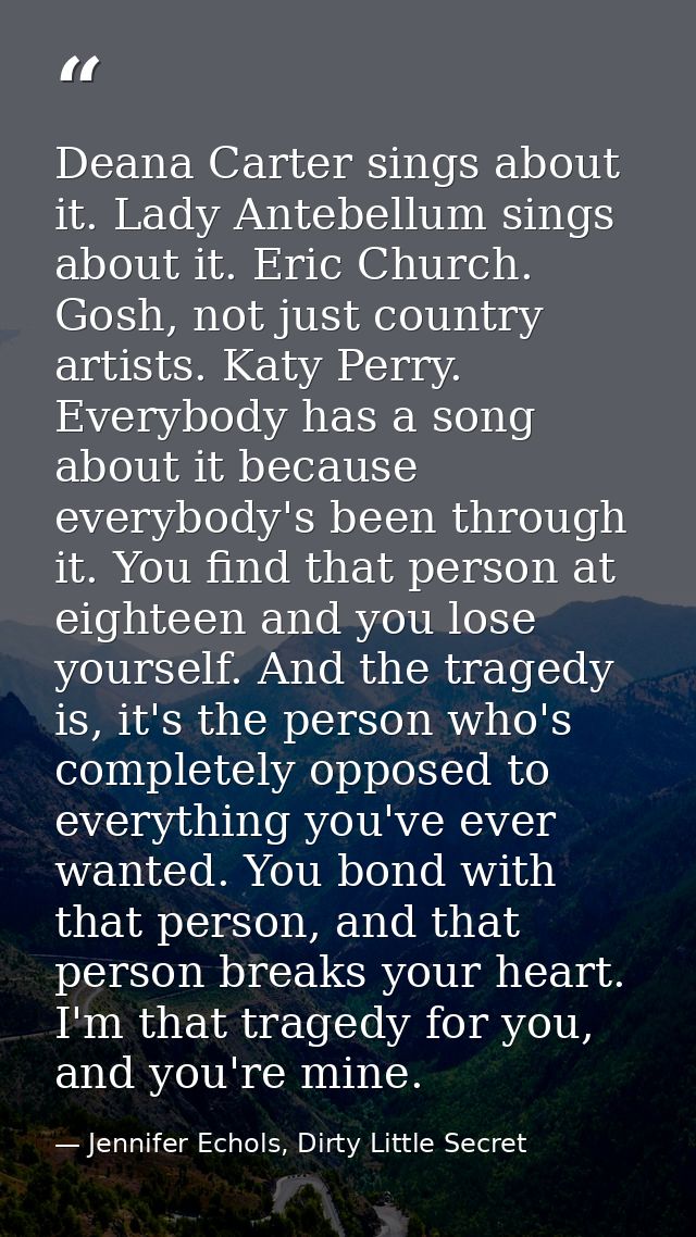 Deana Carter sings about it. Lady Antebellum sings about it. Eric Church. Gosh, not just country artists. Katy Perry. Ev — Jennifer Echols, Dirty Little Secret