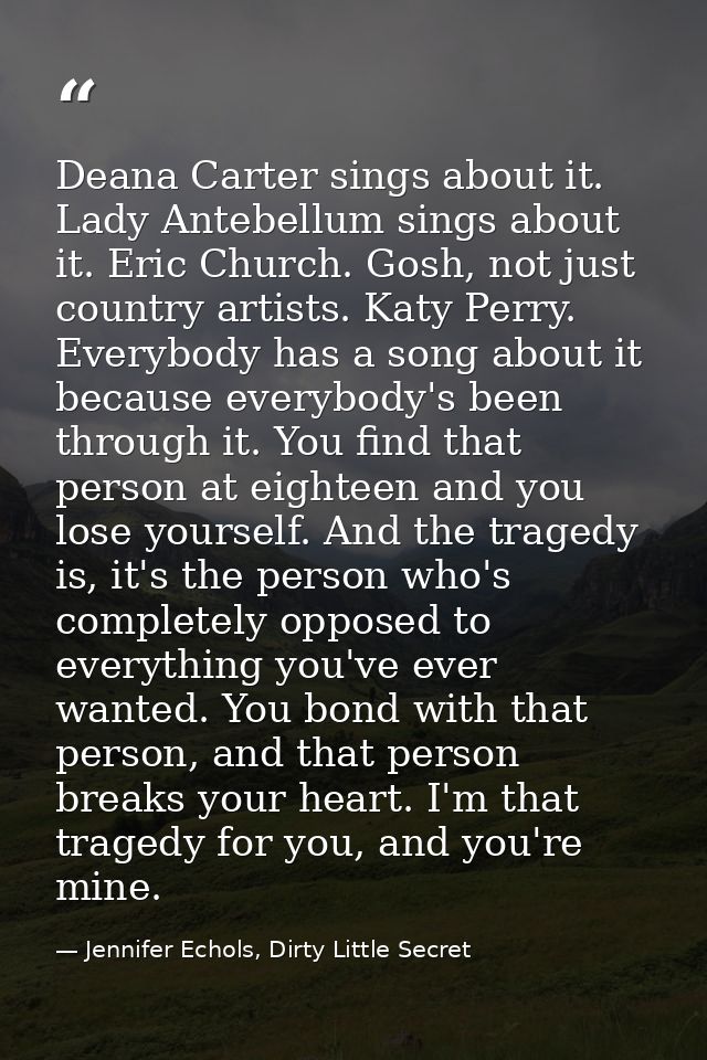 Deana Carter sings about it. Lady Antebellum sings about it. Eric Church. Gosh, not just country artists. Katy Perry. Ev — Jennifer Echols, Dirty Little Secret
