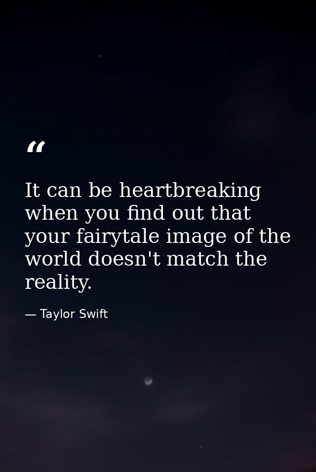 It can be heartbreaking when you find out that your fairytale image of the world doesn't match the reality. — Taylor Swift